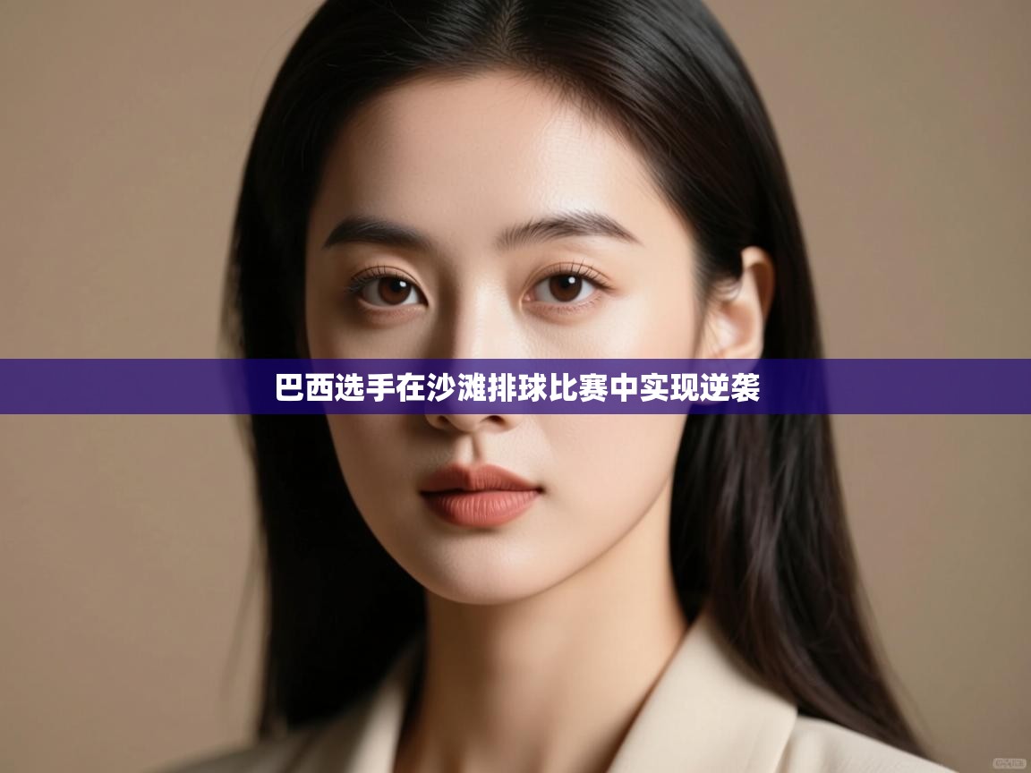 云开体育app网页版登录入口-巴西选手在沙滩排球比赛中实现逆袭 第4张