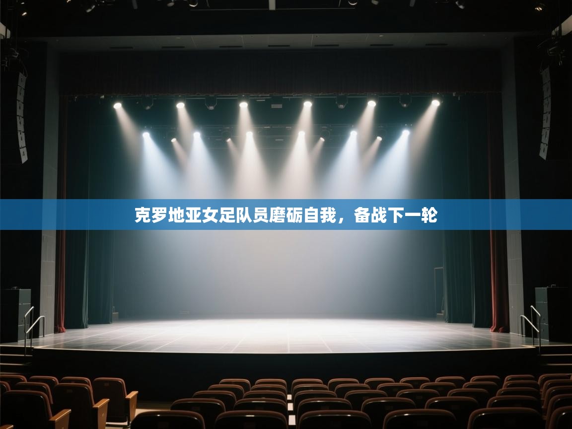 云开体育app网页版登录入口-克罗地亚女足队员磨砺自我，备战下一轮  第2张