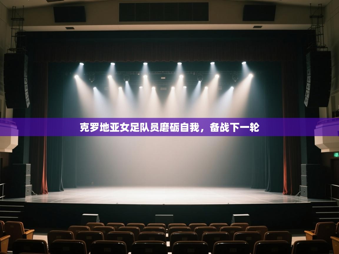 云开体育app网页版登录入口-克罗地亚女足队员磨砺自我，备战下一轮  第4张