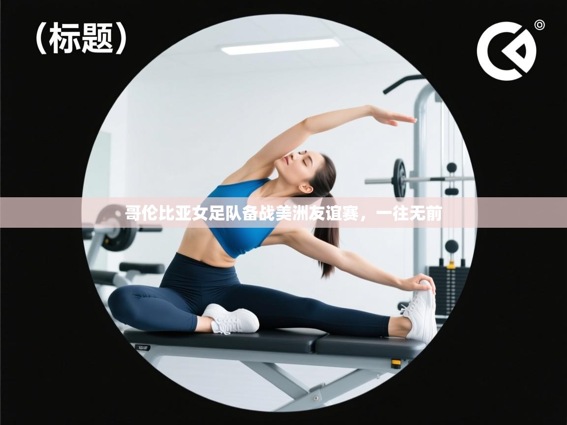 云开体育官网-哥伦比亚女足队备战美洲友谊赛，一往无前  第2张