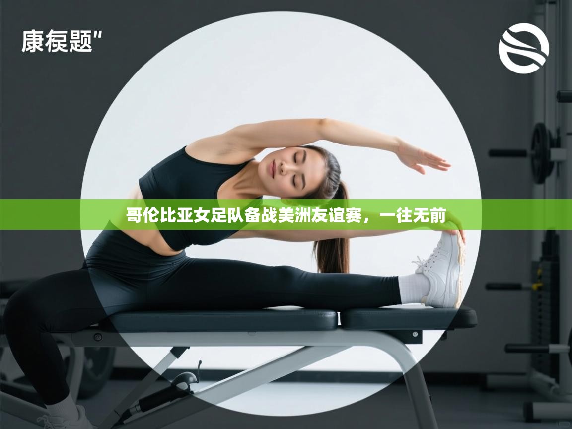 云开体育官网-哥伦比亚女足队备战美洲友谊赛，一往无前  第3张