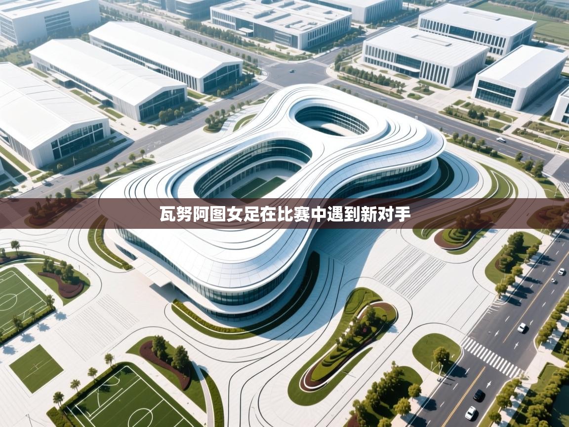 开云体育赛事比分直播-瓦努阿图女足在比赛中遇到新对手  第4张