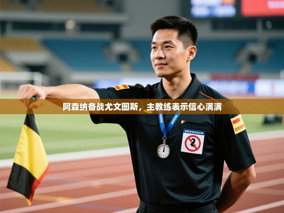 开云体育赛事比分直播-阿森纳备战尤文图斯,主教练表示信心满满 第2张