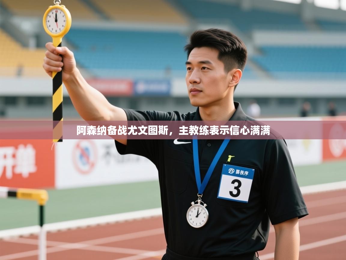 开云体育赛事比分直播-阿森纳备战尤文图斯,主教练表示信心满满 第3张