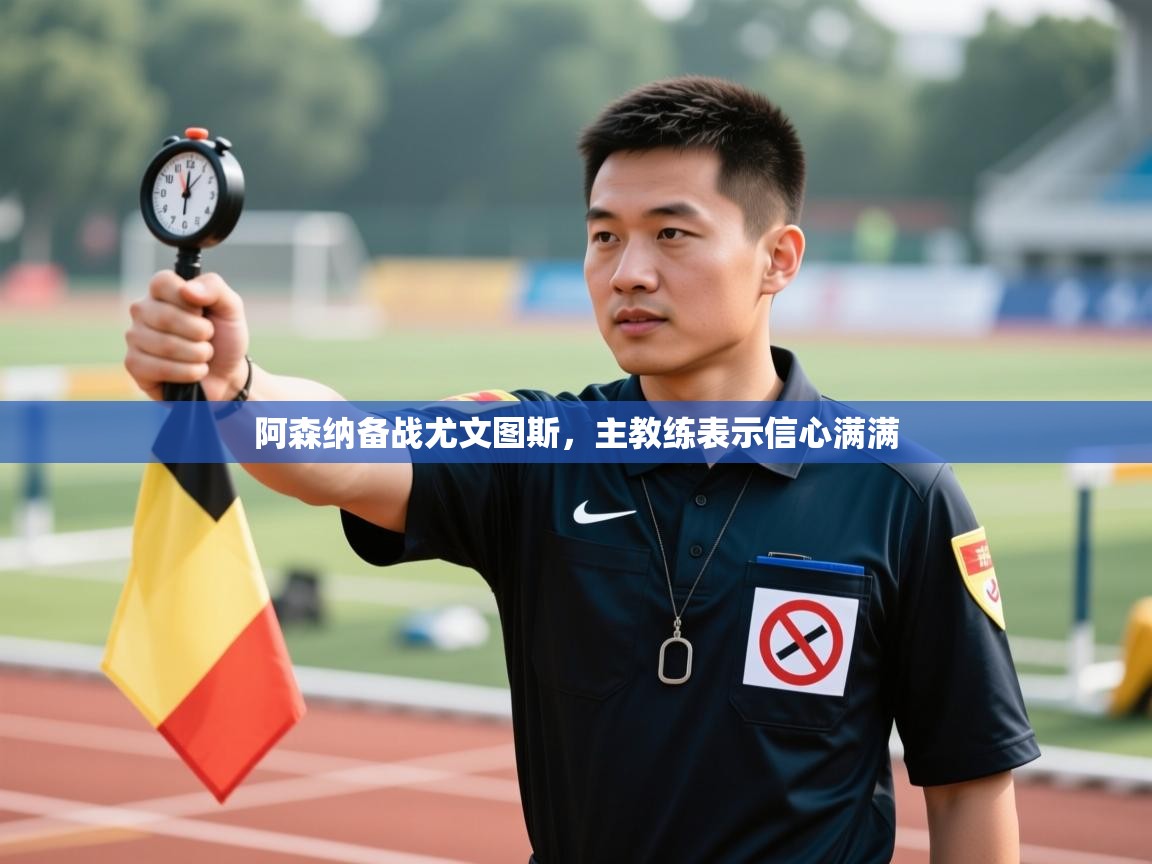 开云体育赛事比分直播-阿森纳备战尤文图斯,主教练表示信心满满 第4张