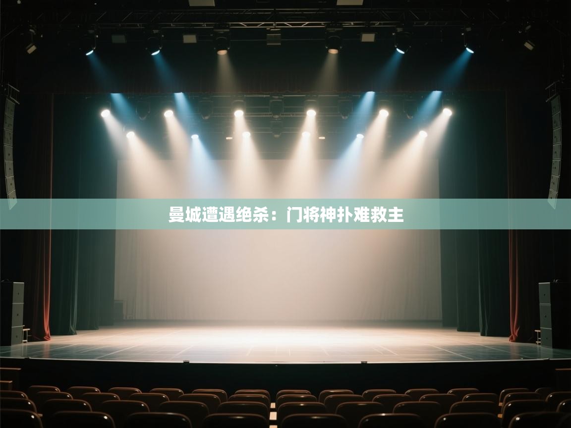 开云体育入口邀请码-曼城遭遇绝杀:门将神扑难救主 第4张