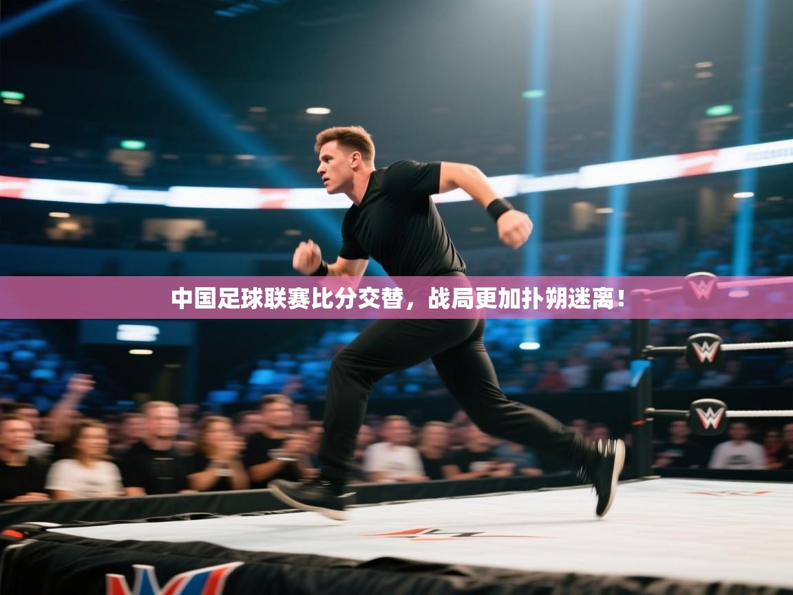 开云体育app官网入口网页版-中国足球联赛比分交替,战局更加扑朔迷离! 第3张