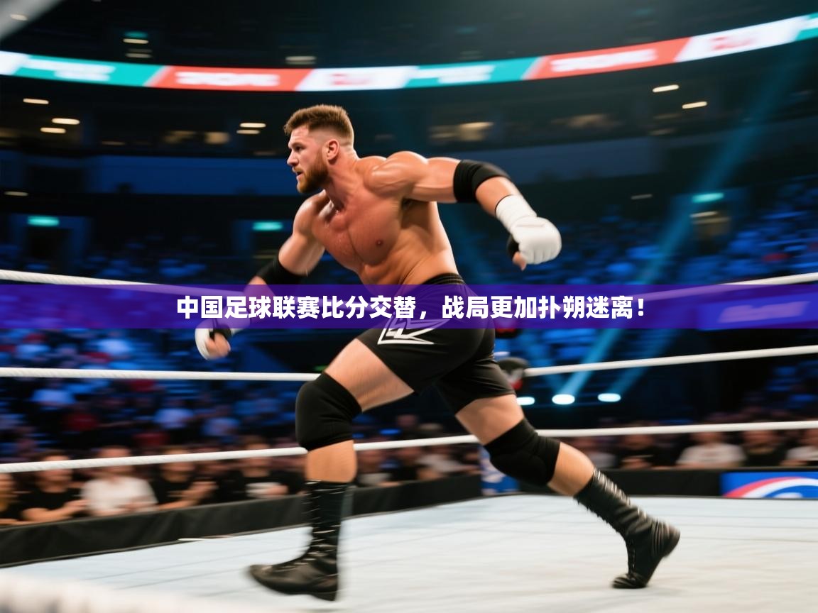 开云体育app官网入口网页版-中国足球联赛比分交替,战局更加扑朔迷离! 第4张