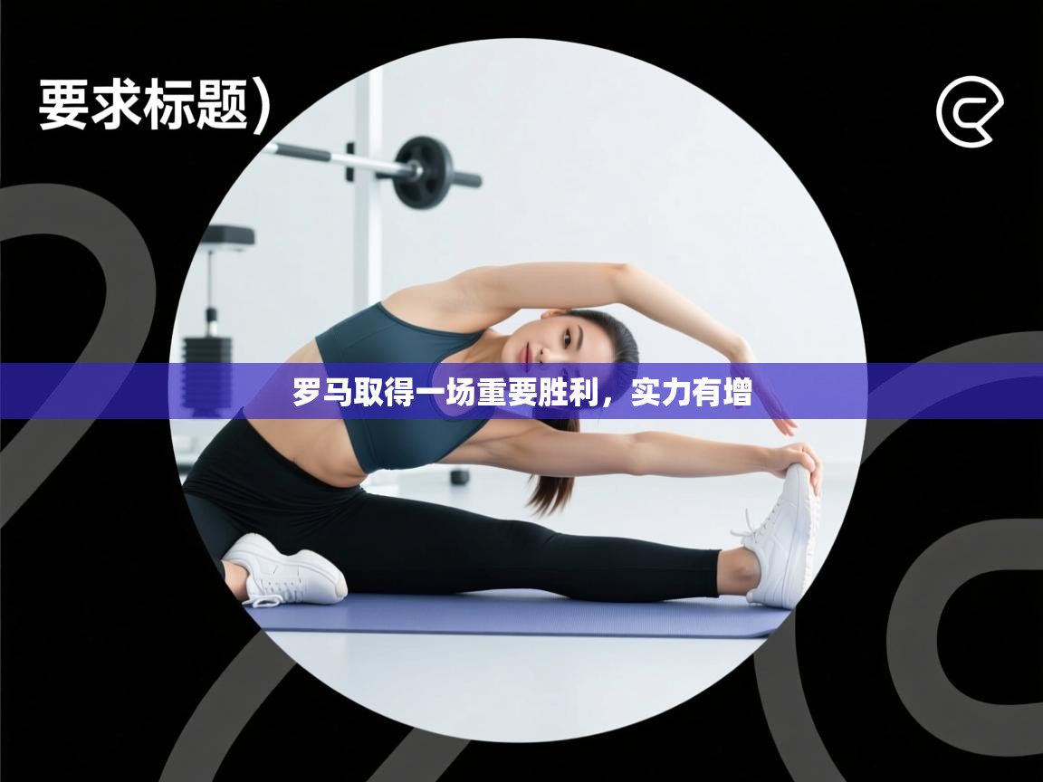 开云手机版-罗马取得一场重要胜利，实力有增  第2张