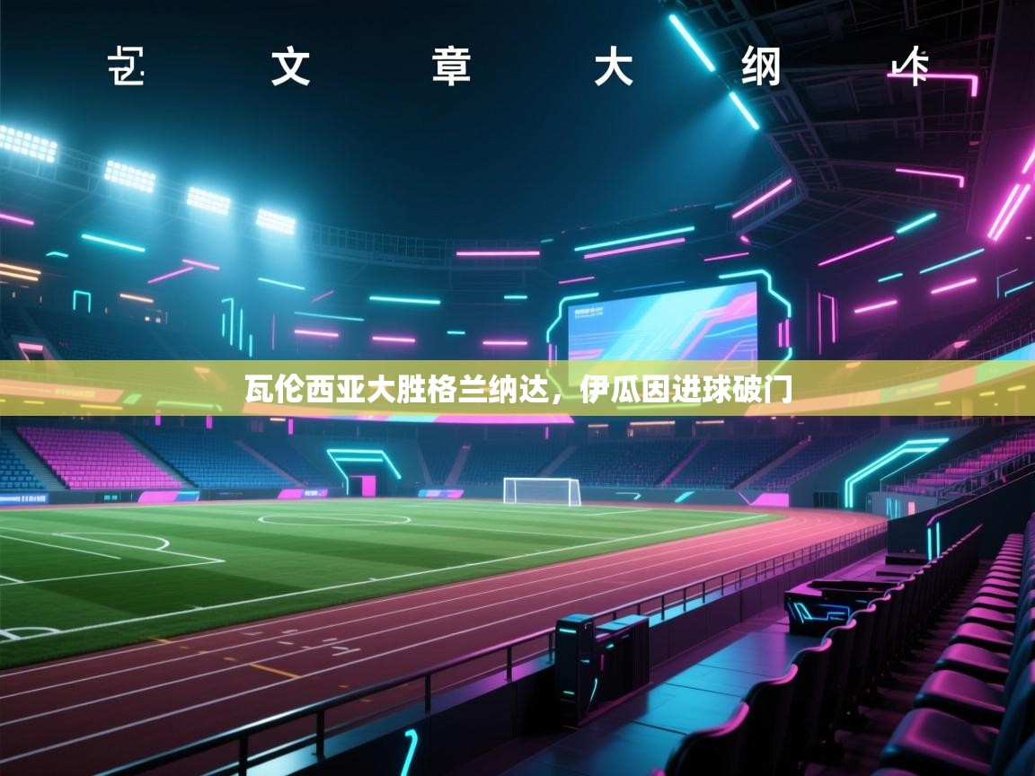 开云体育app-瓦伦西亚大胜格兰纳达，伊瓜因进球破门  第2张