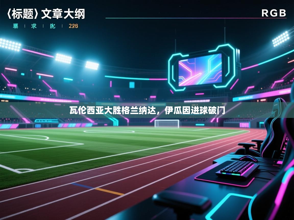 开云体育app-瓦伦西亚大胜格兰纳达，伊瓜因进球破门  第3张