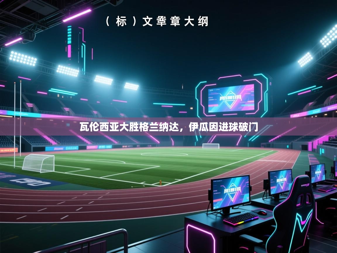 开云体育app-瓦伦西亚大胜格兰纳达，伊瓜因进球破门  第4张