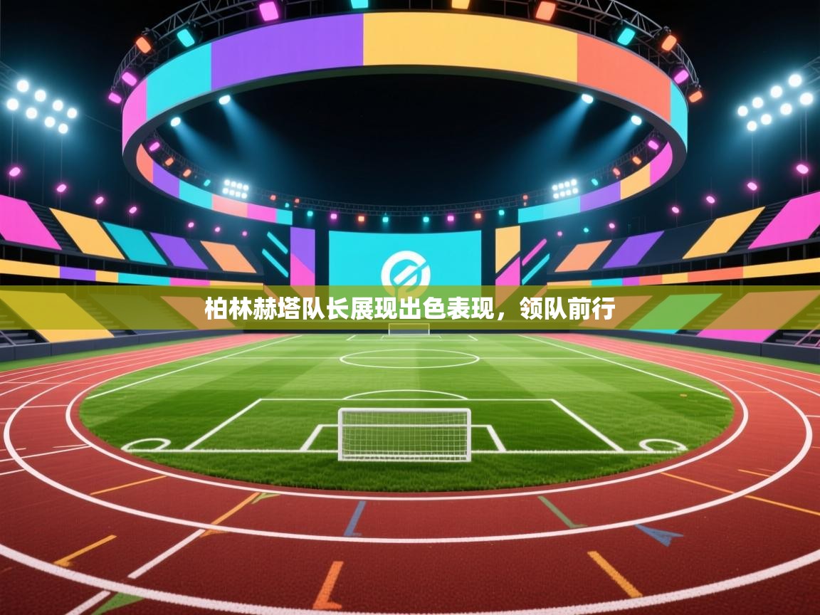 开云体育版本更新日志2025-柏林赫塔队长展现出色表现，领队前行  第2张