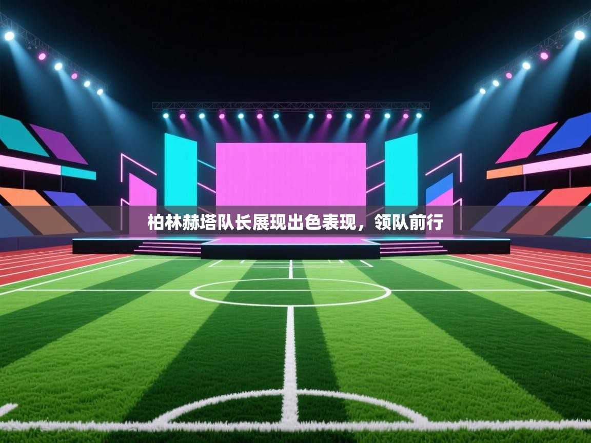 开云体育版本更新日志2025-柏林赫塔队长展现出色表现，领队前行  第4张