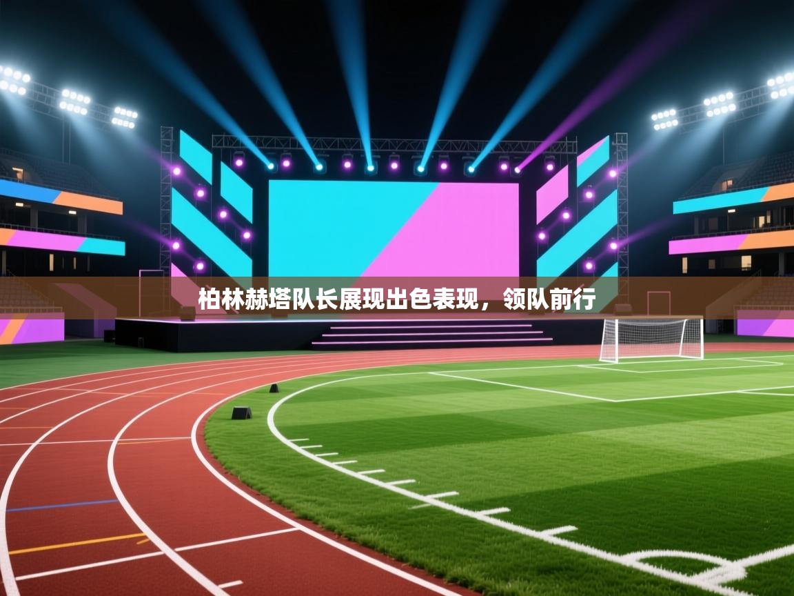 开云体育版本更新日志2025-柏林赫塔队长展现出色表现，领队前行  第3张