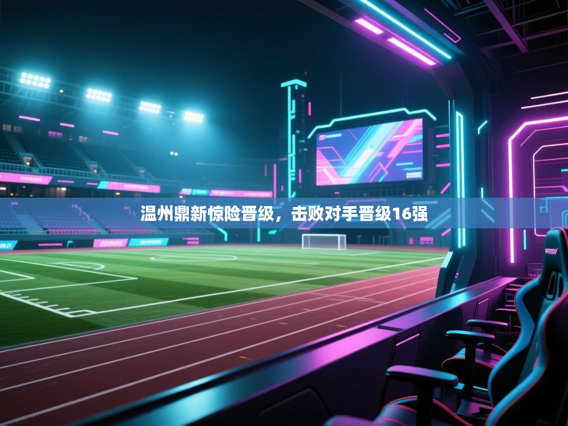 开运体育-温州鼎新惊险晋级，击败对手晋级16强  第2张