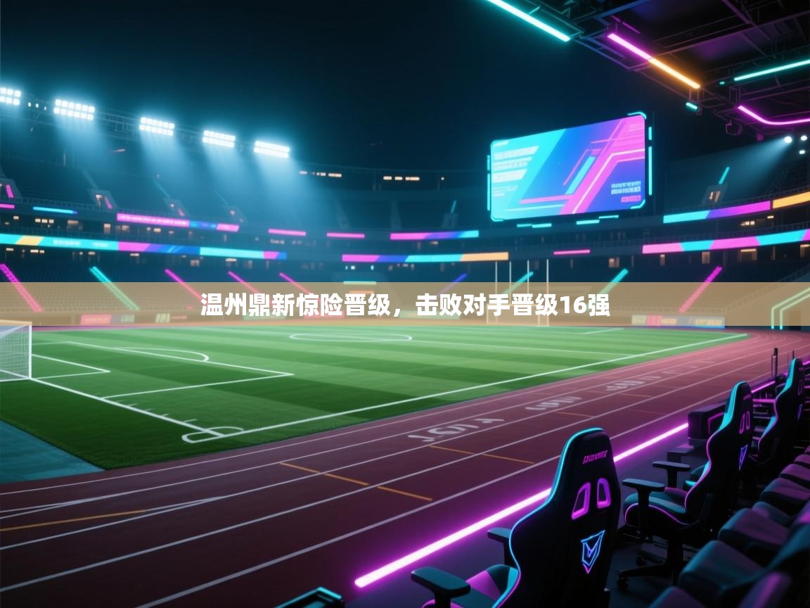 开运体育-温州鼎新惊险晋级，击败对手晋级16强  第4张