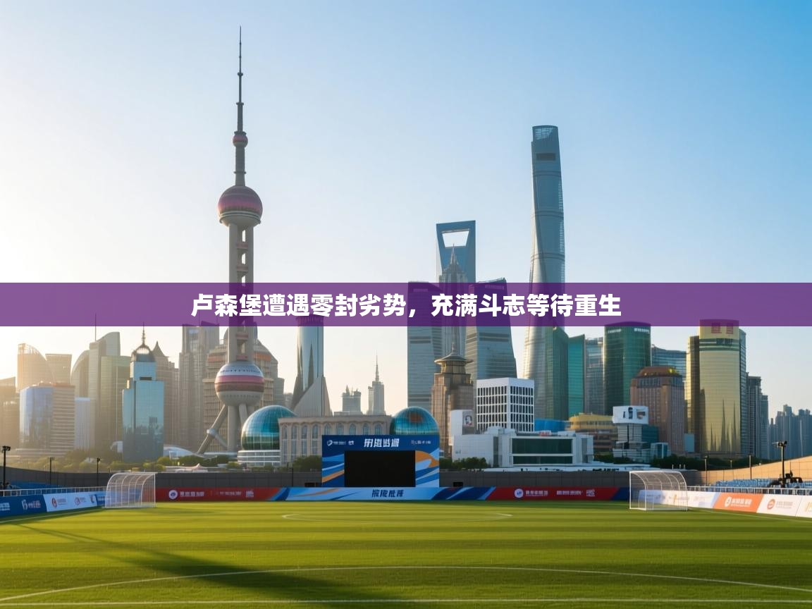 开云体育app下载链接-卢森堡遭遇零封劣势，充满斗志等待重生  第1张