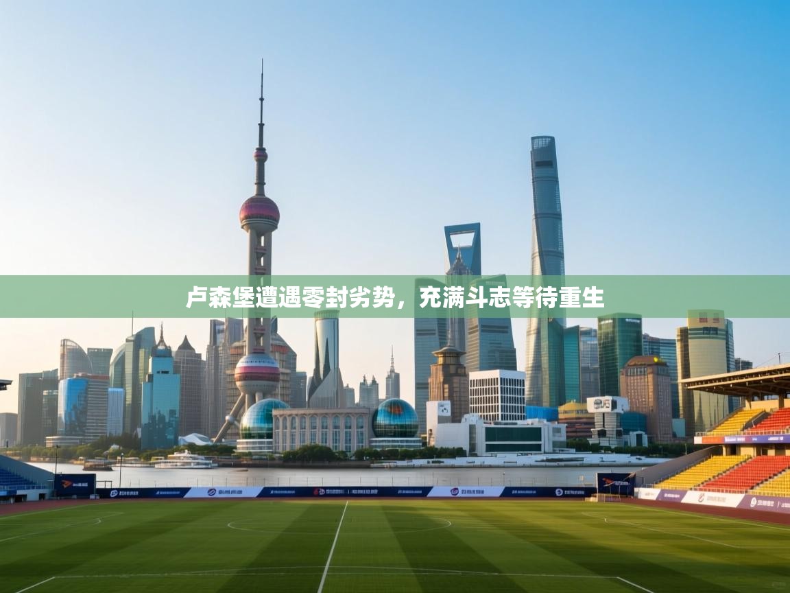 开云体育app下载链接-卢森堡遭遇零封劣势，充满斗志等待重生  第2张