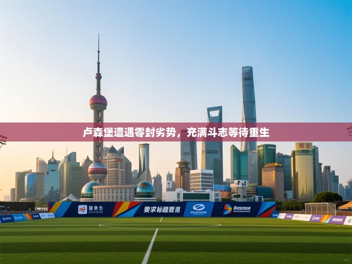 开云体育app下载链接-卢森堡遭遇零封劣势，充满斗志等待重生  第3张