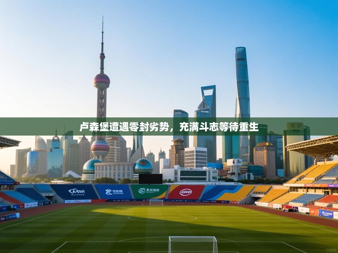 开云体育app下载链接-卢森堡遭遇零封劣势，充满斗志等待重生  第4张