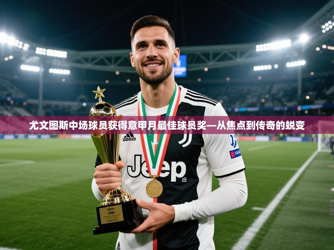 开云体育app下载-尤文图斯中场球员获得意甲月最佳球员奖—从焦点到传奇的蜕变  第3张