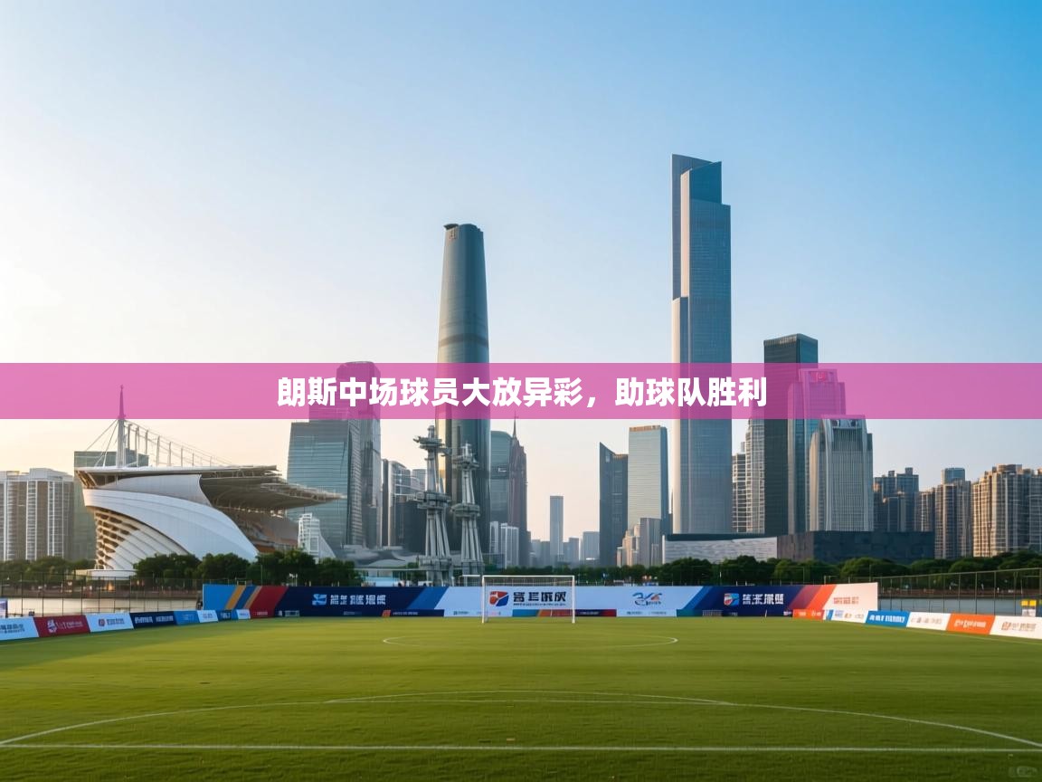 开云体育在线入口-朗斯中场球员大放异彩,助球队胜利 第2张