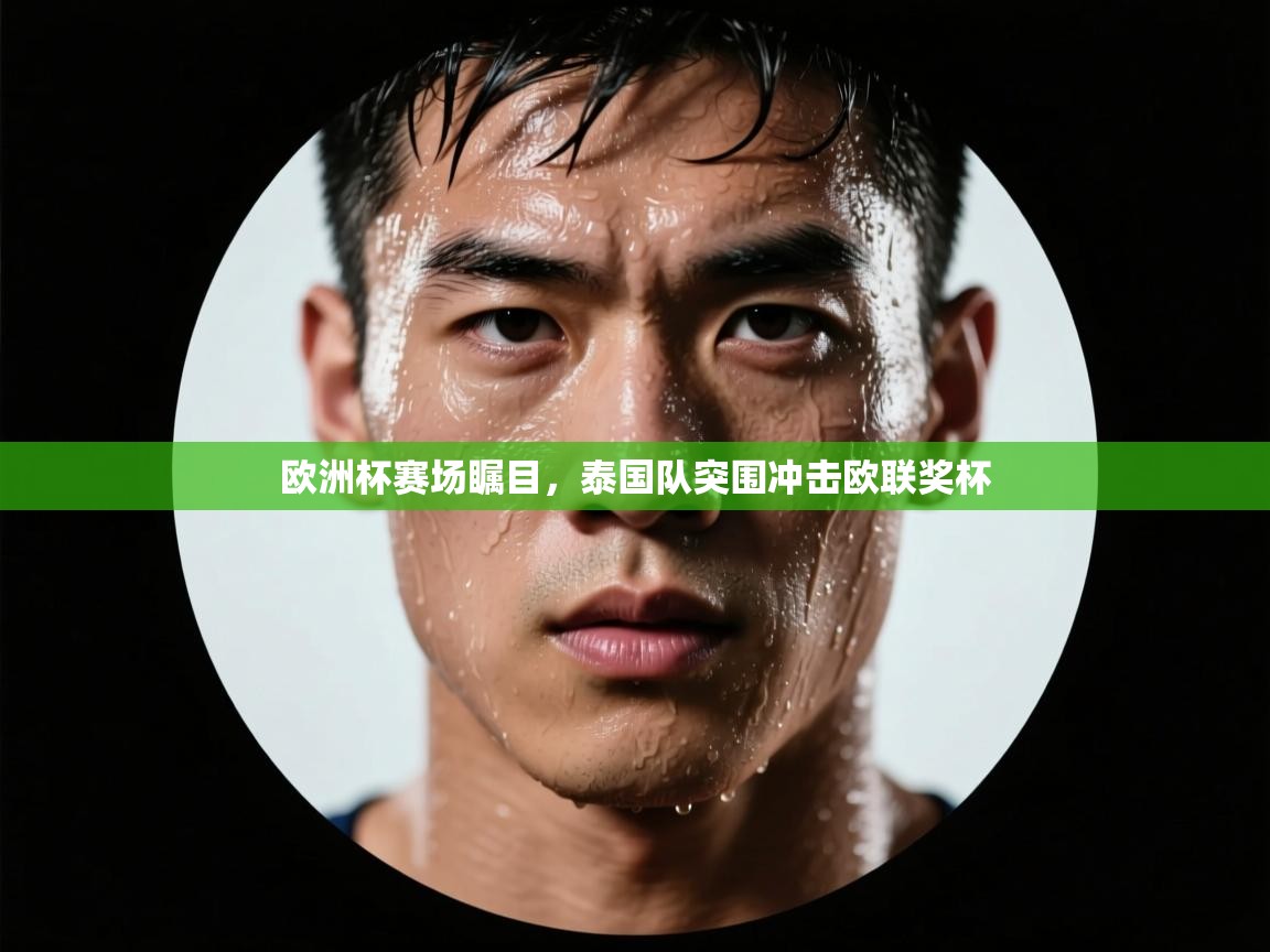 开云体育在线网址-欧洲杯赛场瞩目，泰国队突围冲击欧联奖杯  第1张