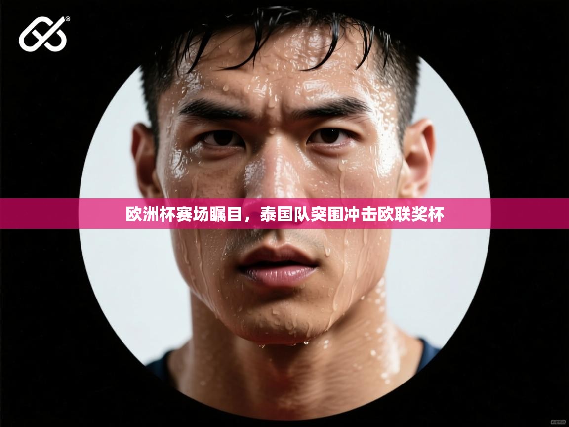 开云体育在线网址-欧洲杯赛场瞩目，泰国队突围冲击欧联奖杯  第3张