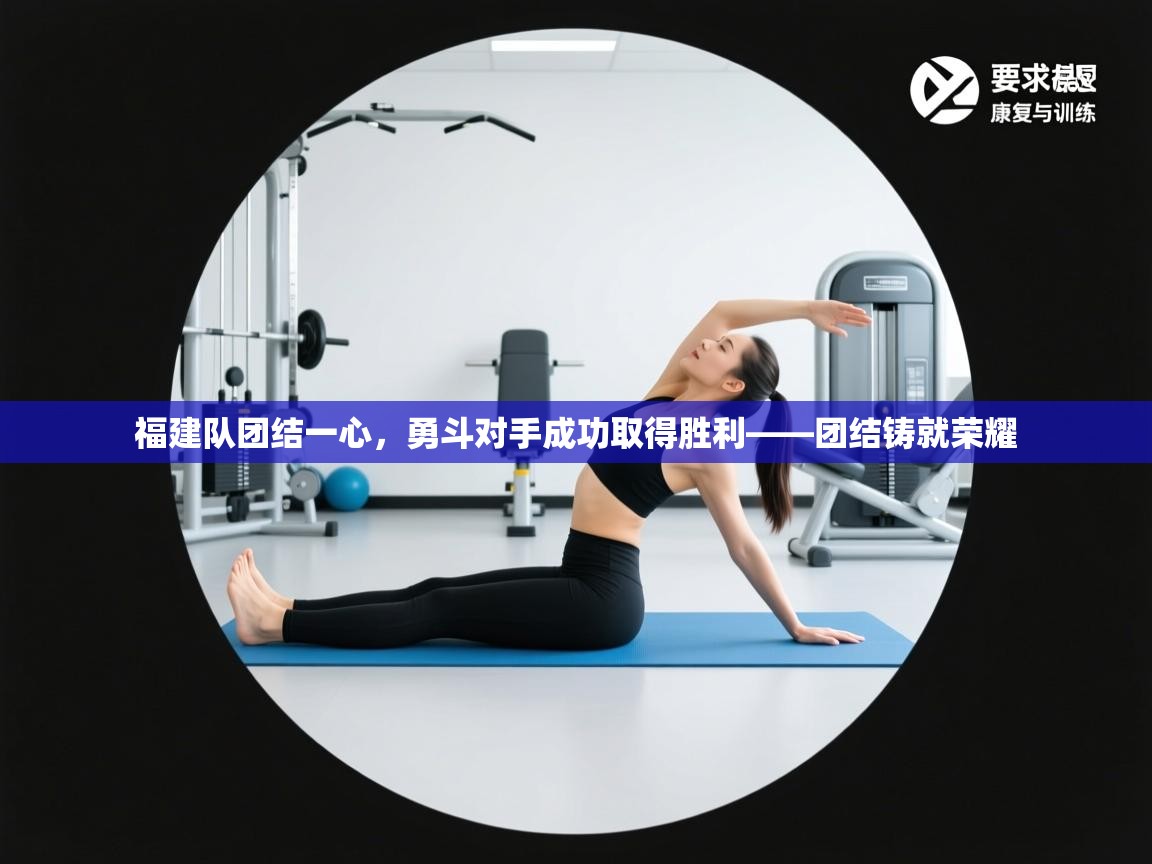 云开体育app登录入口-福建队团结一心，勇斗对手成功取得胜利——团结铸就荣耀  第2张