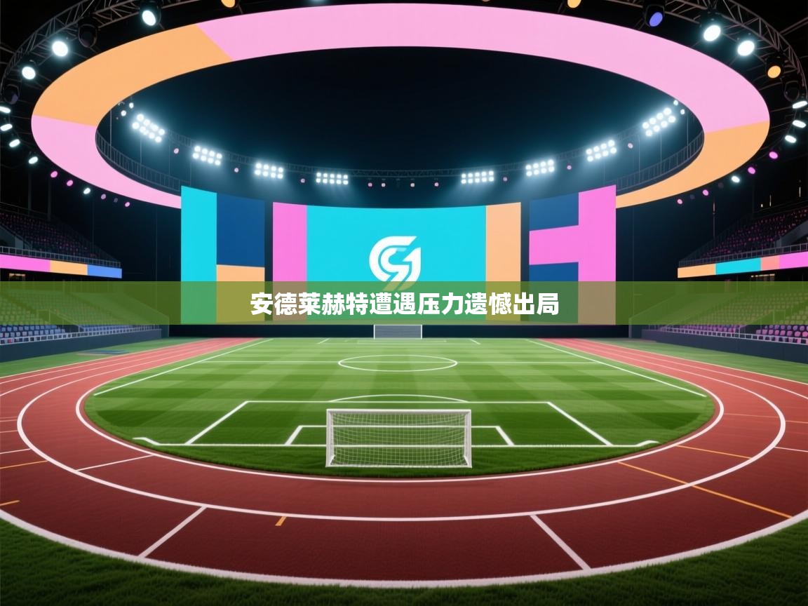 云开体育官方app下载-安德莱赫特遭遇压力遗憾出局  第1张